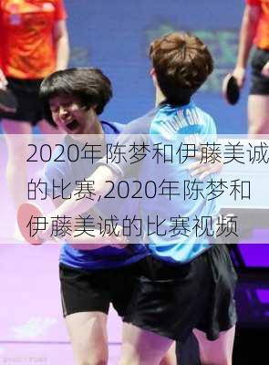 2020年陈梦和伊藤美诚的比赛,2020年陈梦和伊藤美诚的比赛视频