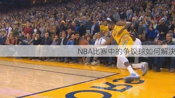 NBA比赛中的争议球如何解决