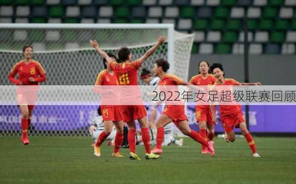 2022年女足超级联赛回顾