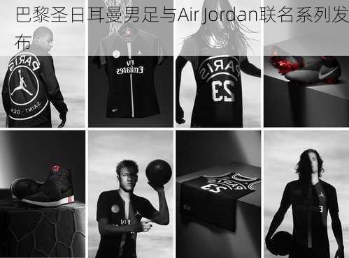 巴黎圣日耳曼男足与Air Jordan联名系列发布