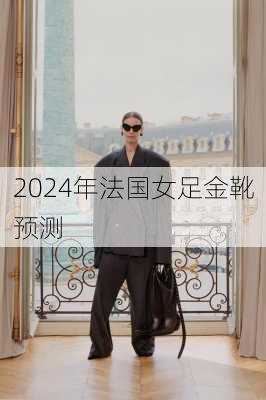 2024年法国女足金靴预测