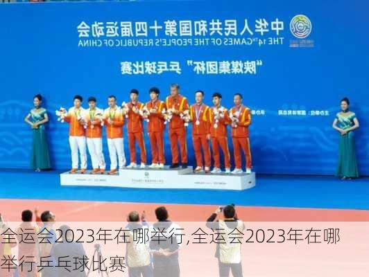 全运会2023年在哪举行,全运会2023年在哪举行乒乓球比赛