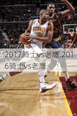 2017骑士vs老鹰,2016骑士vs老鹰