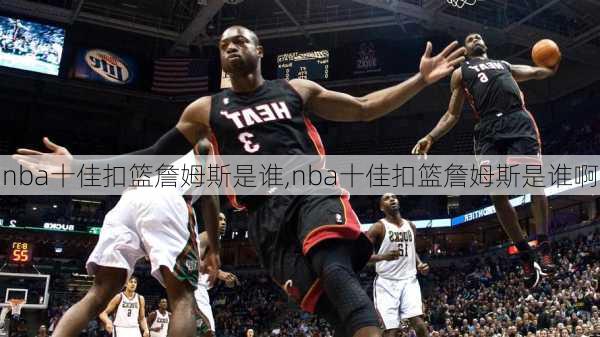 nba十佳扣篮詹姆斯是谁,nba十佳扣篮詹姆斯是谁啊