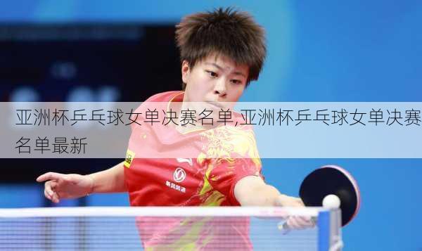 亚洲杯乒乓球女单决赛名单,亚洲杯乒乓球女单决赛名单最新