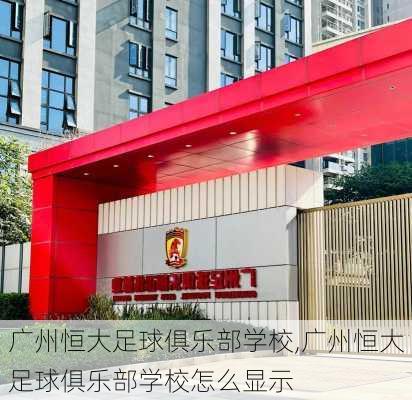 广州恒大足球俱乐部学校,广州恒大足球俱乐部学校怎么显示