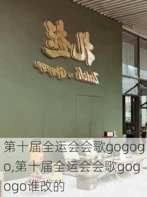 第十届全运会会歌gogogo,第十届全运会会歌gogogo谁改的