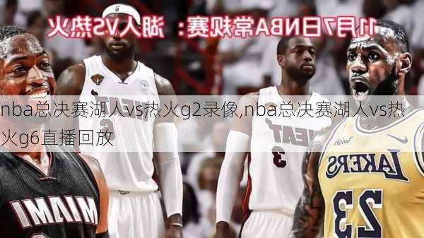 nba总决赛湖人vs热火g2录像,nba总决赛湖人vs热火g6直播回放