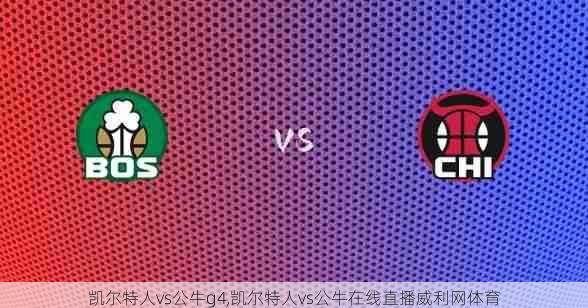 凯尔特人vs公牛g4,凯尔特人vs公牛在线直播威利网体育